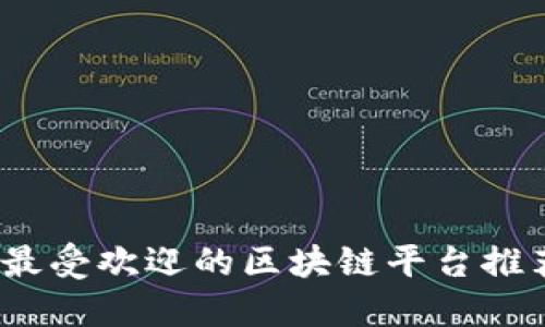 2023年最受欢迎的区块链平台推荐及评价