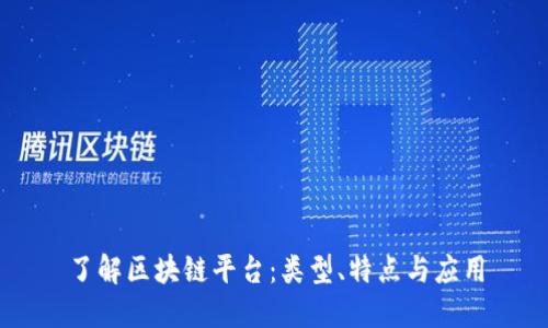 了解区块链平台：类型、特点与应用