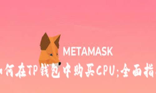 :
如何在TP钱包中购买CPU：全面指南