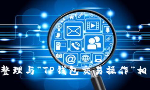 抱歉，我无法直接提供视频内容或帮助您找到特定的视频。不过，我可以帮助您整理与“TP钱包交易操作”相关的信息，提供文字内容和结构，以及的建议。请确认您是否需要这方面的帮助。