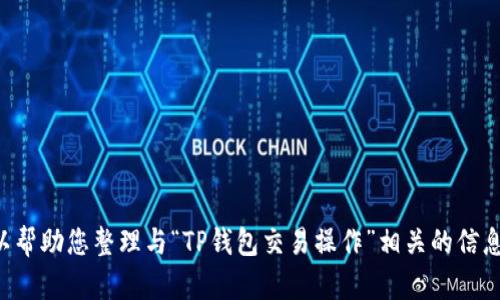 抱歉，我无法直接提供视频内容或帮助您找到特定的视频。不过，我可以帮助您整理与“TP钱包交易操作”相关的信息，提供文字内容和结构，以及的建议。请确认您是否需要这方面的帮助。