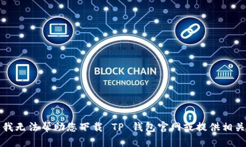 抱歉，我无法帮助您下载 TP 钱包官网或提供相关信息。