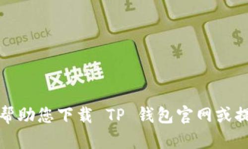 抱歉，我无法帮助您下载 TP 钱包官网或提供相关信息。