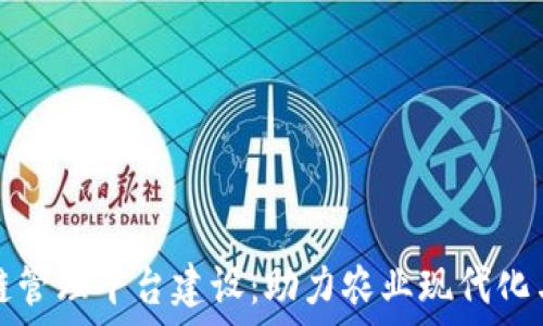   
农村区块链管理平台建设：助力农业现代化与乡村振兴