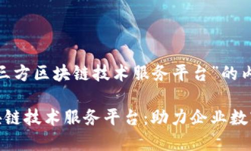 以下是关于“第三方区块链技术服务平台”的内容： 

揭秘第三方区块链技术服务平台：助力企业数字化转型的关键