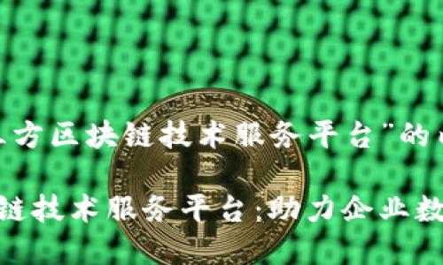 以下是关于“第三方区块链技术服务平台”的内容： 

揭秘第三方区块链技术服务平台：助力企业数字化转型的关键