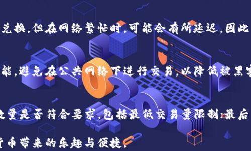 
如何在TP钱包中兑换TRX：详细攻略与技巧

关键词：
TRX, TP钱包, 兑换, 加密货币

随着区块链技术的快速发展，越来越多的人开始接触加密货币。在众多的加密货币中，TRX（波场币）因其快速的交易速度以及丰富的去中心化应用而受到广泛关注。而TP钱包作为一款便捷的数字钱包，也为用户提供了TRX的兑换服务。本篇文章将为您详细讲解如何在TP钱包中兑换TRX，并分享相关的技巧和注意事项。

一、TP钱包的基本概述

TP钱包是一个多功能的加密货币钱包，支持多种数字货币的存储、发送和兑换。它的界面友好，操作简单，非常适合新手用户。TP钱包不仅支持TRX，还支持ETH、BTC等多种主流币种。其最大的特点是用户可以方便地进行跨链资产管理，通过简单的操作，用户可以快速进行数字货币交易。

二、TRX的基本知识

TRX，即波场币，是基于波场区块链的数字资产，旨在实现去中心化的内容共享和价值转移。TRX不仅可以作为交易媒介，还可以用于在波场平台上进行DApp开发。近年来，随着波场生态的逐渐完善，TRX的使用场景不断扩展，吸引了大量的投资者和开发者。

三、如何在TP钱包中兑换TRX

在TP钱包中兑换TRX的步骤相对简单。以下是详细的操作流程：

h41. 下载并安装TP钱包/h4
首先，您需要在手机应用商店或TP钱包的官方网站上下载并安装TP钱包。安装完成后，打开应用，创建或者导入您的钱包。

h42. 充值资产/h4
在进行TRX兑换之前，您需要在TP钱包中充值账户内的资产。您可以通过转账、购买或者其他方式将数字货币充值到TP钱包中。在主界面上，点击“充值”按钮，选择您要充值的数字货币，跟随系统提示完成充值。

h43. 选择兑换功能/h4
在钱包主界面中，找到“兑换”功能按钮，点击进入兑换页面。系统会显示支持兑换的所有币种信息。在列表中找到TRX，并选择您想要兑换的币种。

h44. 输入兑换数量/h4
在兑换页面中，输入您希望兑换的数量，系统将自动计算出您可以获得的TRX数量，并显示当前市场汇率。

h45. 确认兑换/h4
在确认兑换信息无误后，点击“确认兑换”按钮，系统将会提示您输入交易密码。输入后，点击确认，您的兑换请求将被处理。

h46. 检查交易记录/h4
兑换完成后，您可以在“交易记录”中查看交易的详细信息，包括时间、金额、手续费等。确保您的TRX已成功到账。

四、TP钱包兑换TRX的注意事项

在TP钱包中进行TRX兑换时，有一些注意事项需要您了解：

h41. 交易手续费/h4
TP钱包在交易时会收取一定的手续费，根据不同的币种和市场行情，手续费会有所不同。建议您在兑换前查看最新的手续费信息，以避免不必要的损失。

h42. 市场波动/h4
加密货币市场波动较大，TRX的汇率可能会迅速变化。因此，在兑换时建议您选择合适的时机，并保持关注市场走势，以获取最佳的兑换汇率。

h43. 安全性/h4
确保您的TP钱包安全。定期备份私钥，确保钱包信息不被泄露。切勿轻信网络上的虚假信息和钓鱼链接。

h44. 账户验证/h4
TP钱包可能会要求进行KYC（实名验证）以防止洗钱和其他非法交易。在兑换之前，请确认您的账户已通过验证。

五、常见问题解答

h4问题一：TP钱包支持哪些币种的兑换?/h4
TP钱包支持多种主流数字货币的兑换，如BTC、ETH、TRX、USDT等。用户只需在“兑换”页面选择所需的币种进行操作，系统将自动为您提供实时的兑换汇率。需要注意的是，不同币种之间的兑换支持情况可能会有所不同，因此在进行兑换前，最好提前查看支持的币种列表。

h4问题二：在TP钱包兑换TRX需要多长时间？/h4
在TP钱包中进行TRX兑换的时间主要取决于网络拥堵情况和您所选择的兑换币种。一般而言，TRX的交易确认时间相对较快，通常在几分钟内就能完成兑换。但在网络繁忙时，可能会有所延迟。因此，您在进行兑换时最好保持耐心，并随时关注交易进度。

h4问题三：我如何确保TP钱包的安全性？/h4
确保TP钱包安全的关键在于保护您的私钥和助记词。请务必定期备份您的钱包信息，确保信息储存在安全的地方。此外，使用强密码和双重身份验证功能，避免在公共网络下进行交易，以降低被黑客攻击的风险。定期更新钱包应用，确保您使用的是最新版本，以获取安全性提升和新功能。

h4问题四：TRX兑换失败怎么办？/h4
在TP钱包中进行TRX兑换时，如果出现兑换失败的情况，您可以采取以下步骤来解决问题：首先，检查您的网络连接是否正常；其次，确认您输入的兑换数量是否符合要求，包括最低交易量限制；最后，查看交易记录，获取失败的具体原因。如果问题依旧存在，建议联系TP钱包的客服寻求帮助。通过提供详细的交易信息，客服能够更快地为您解决问题。

综上所述，用户在TP钱包中兑换TRX的操作是相对简单的，但仍需注意市场波动及安全问题。希望本指南能帮助您顺利完成TRX的兑换操作，享受加密货币带来的乐趣与便捷。