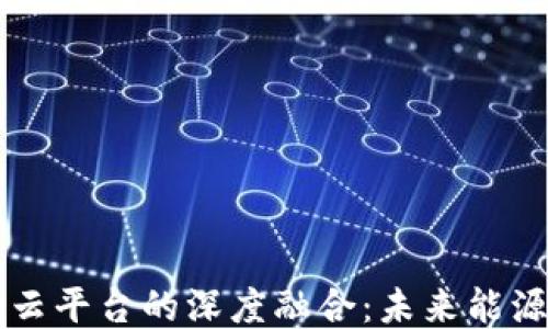 
区块链与能源云平台的深度融合：未来能源管理的新模式