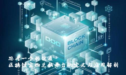 思考一个的优质
区块链实物兑换平台的定义与应用解析