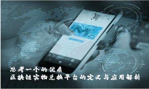 思考一个的优质
区块链实物兑换平台的定义与应用解析