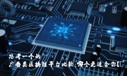 思考一个的  
广告类区块链平台比较：哪个更适合你？