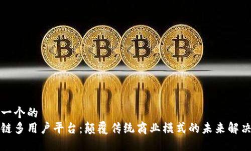 思考一个的  
区块链多用户平台：颠覆传统商业模式的未来解决方案