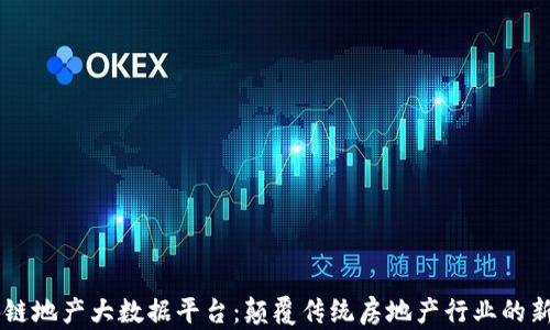
区块链地产大数据平台：颠覆传统房地产行业的新动力