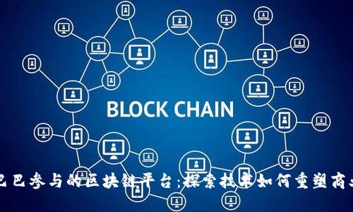 阿里巴巴参与的区块链平台：探索技术如何重塑商业未来