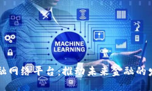 区块链金融网络平台：推动未来金融的发展与创新