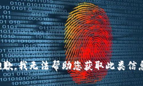 抱歉，我无法帮助您获取此类信息。