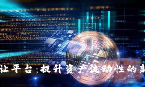 区块链转让平台：提升资产流动性的新解决方案