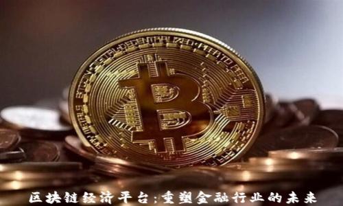 区块链经济平台:重塑金融行业的未来
