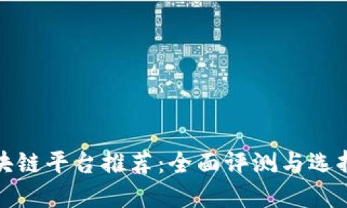 : 区块链平台推荐：全面评测与选择指南