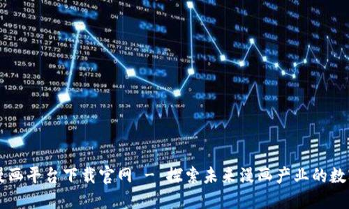 区块链漫画平台下载官网 - 探索未来漫画产业的数字化变革