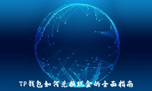   
TP钱包如何兑换现金的全面指南