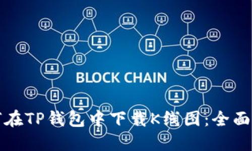 如何在TP钱包中下载K线图：全面指南