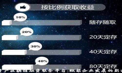 
轻资产区块链融资服务平台：赋能企业发展的新方式