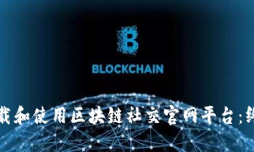 如何下载和使用区块链社交官网平台：终极指南