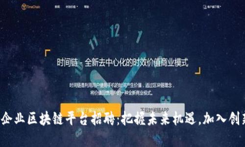 优质
章贡区企业区块链平台招聘：把握未来机遇，加入创新团队！