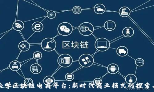   
重庆大学区块链电商平台：新时代商业模式的探索与实践