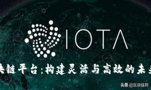 模块化区块链平台：构建灵活与高效的未来数字经济