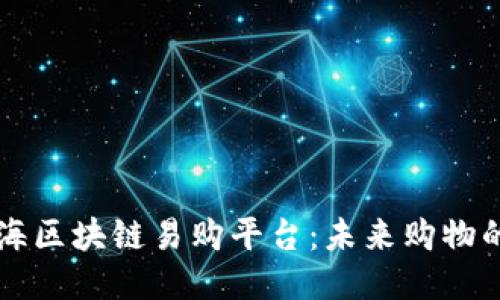 中山瀚海区块链易购平台：未来购物的新模式