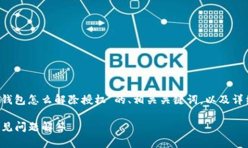 在这里，我可以为您提供一个关于“t p钱包怎么解除授权”的、相关关键词，以及详细的介绍和可能的问题解答。请见下文：

如何解除TP钱包的授权：详细步骤与常见问题解答