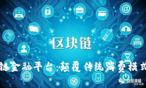 消费区块链金融平台：颠覆传统消费模式的新趋势