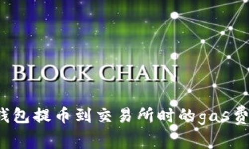 t p钱包提币到交易所时的gas费解析