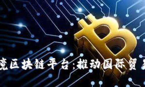 班列跨境区块链平台：推动国际贸易新模式