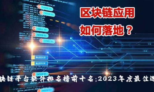 区块链平台软件排名榜前十名：2023年度最佳选择