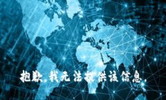 抱歉，我无法提供该信息