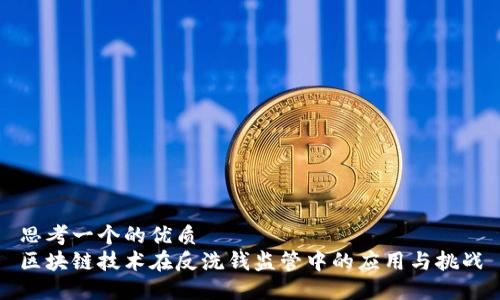 思考一个的优质  
区块链技术在反洗钱监管中的应用与挑战