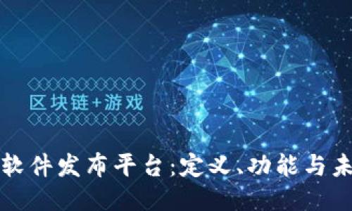 区块链软件发布平台：定义、功能与未来趋势
