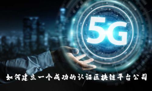 如何建立一个成功的认证区块链平台公司