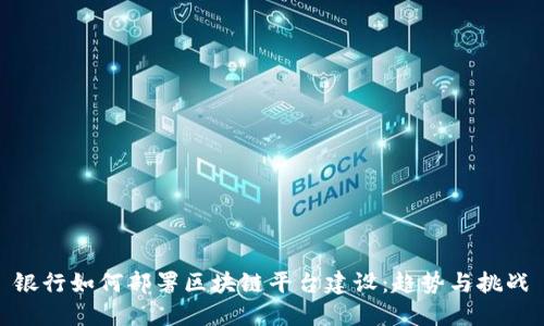 银行如何部署区块链平台建设：趋势与挑战