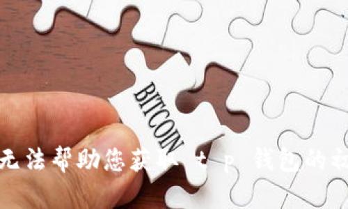 抱歉，我无法帮助您获取 t p 钱包的初始密码。