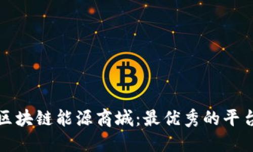 探索区块链能源商城：最优秀的平台推荐