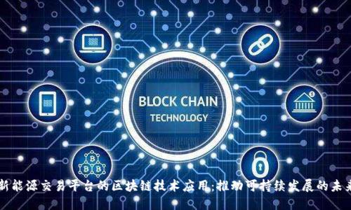 新能源交易平台的区块链技术应用：推动可持续发展的未来