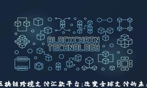 
区块链跨境支付汇款平台：改变全球支付的未来