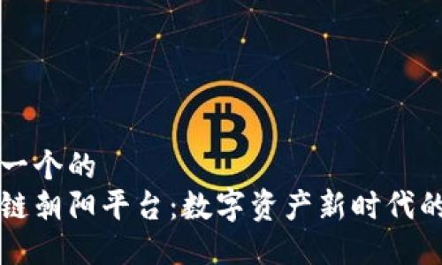 思考一个的  
区块链朝阳平台：数字资产新时代的开端