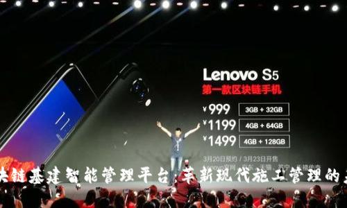 区块链基建智能管理平台：革新现代施工管理的未来