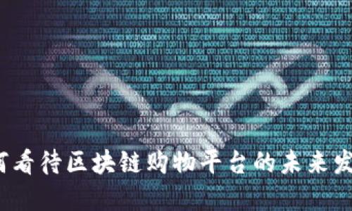 如何看待区块链购物平台的未来发展？