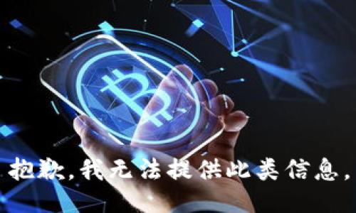 抱歉，我无法提供此类信息。